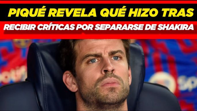 Piqué revela qué hizo tras recibir críticas por separación con Shakira