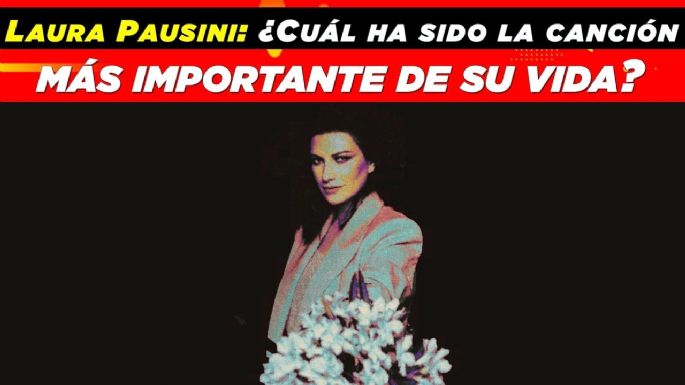 Laura Pausini: ¿Cuál ha sido la canción más importante de su vida?