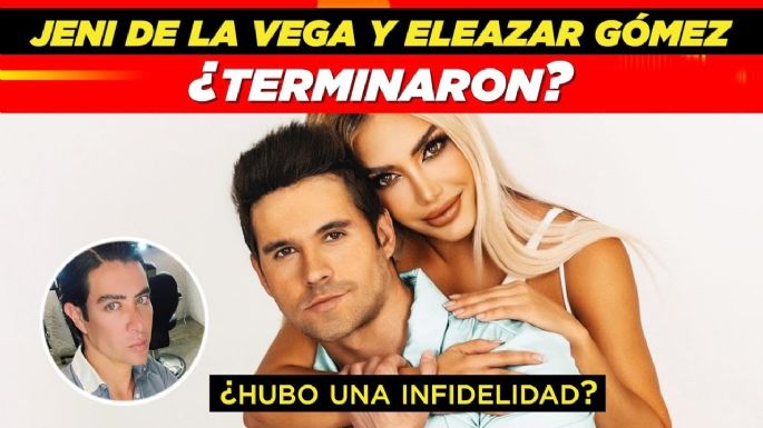 Jeni De la Vega habría roto su compromiso con Eleazar Gómez por presunta infidelidad