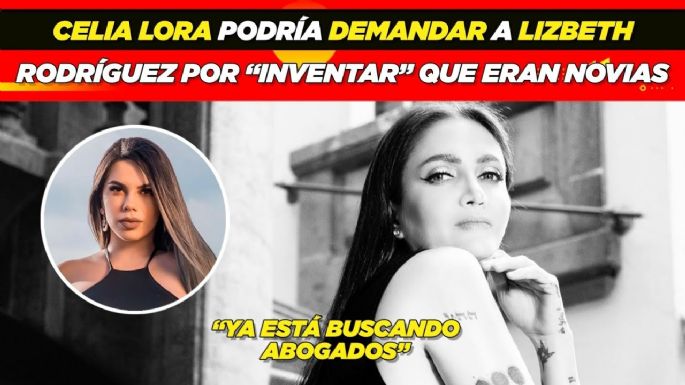 Celia Lora podría demandar a Lizbeth Rodríguez por “inventar” que eran novias