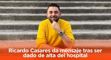 Ricardo Casares da mensaje tras ser dado de alta del hospital: “Pensé que me iba a morir”